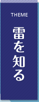 THEME 雷を知る